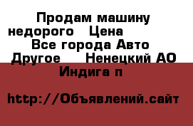 Продам машину недорого › Цена ­ 180 000 - Все города Авто » Другое   . Ненецкий АО,Индига п.